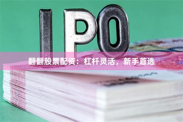 翻翻股票配资：杠杆灵活，新手首选