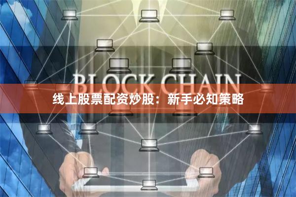 线上股票配资炒股：新手必知策略