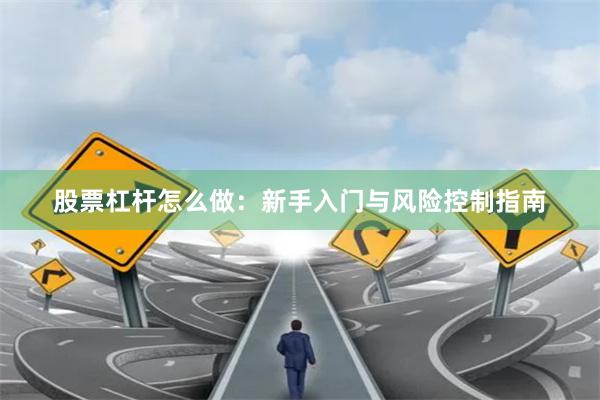 股票杠杆怎么做：新手入门与风险控制指南