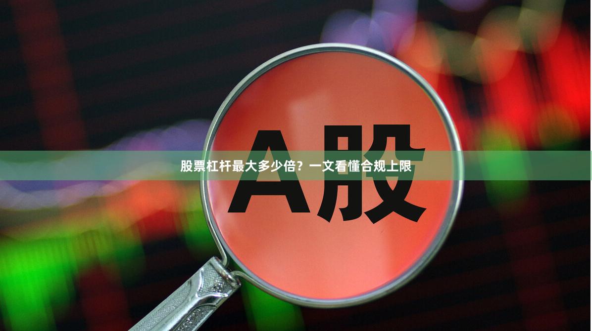 股票杠杆最大多少倍？一文看懂合规上限