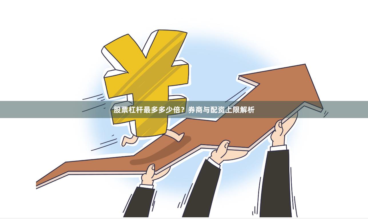 股票杠杆最多多少倍?券商与配资上限解析