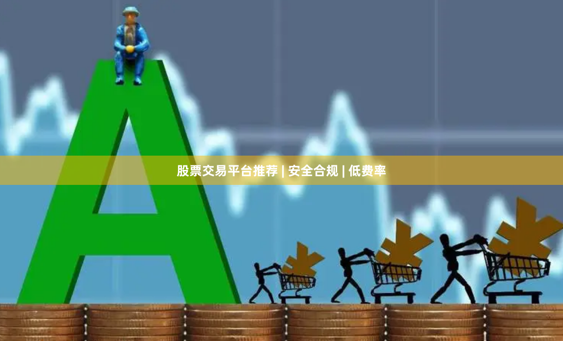 股票交易平台推荐 | 安全合规 | 低费率