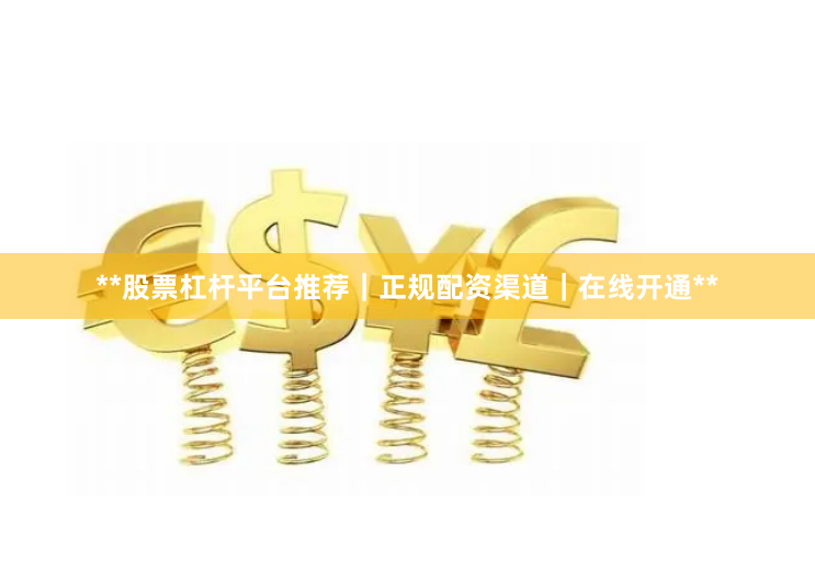 **股票杠杆平台推荐|正规配资渠道|在线开通**