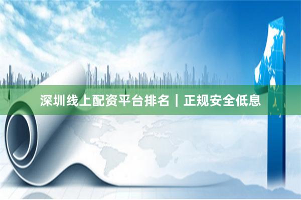 深圳线上配资平台排名|正规安全低息