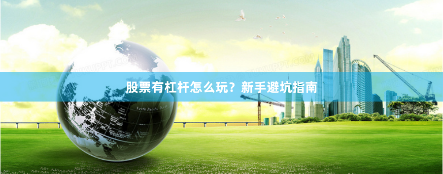 股票有杠杆怎么玩?新手避坑指南