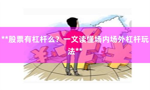**股票有杠杆么?一文读懂场内场外杠杆玩法**