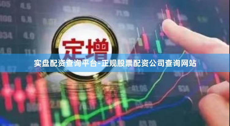 实盘配资查询平台-正规股票配资公司查询网站