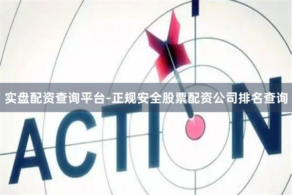 实盘配资查询平台-正规安全股票配资公司排名查询