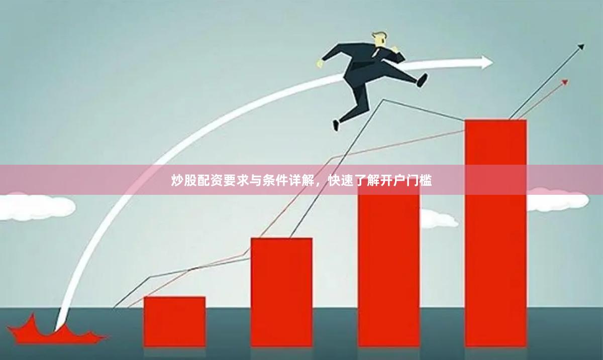 炒股配资要求与条件详解，快速了解开户门槛