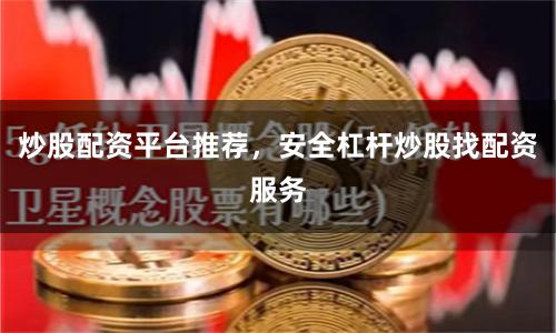 炒股配资平台推荐，安全杠杆炒股找配资服务