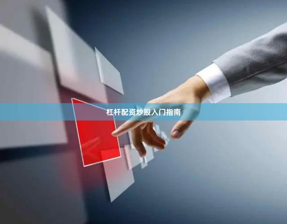 杠杆配资炒股入门指南