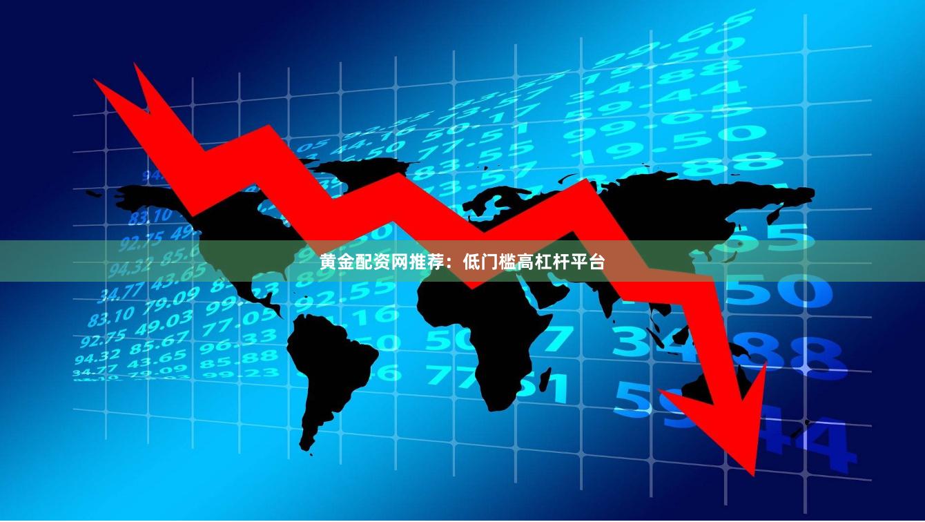 黄金配资网推荐：低门槛高杠杆平台