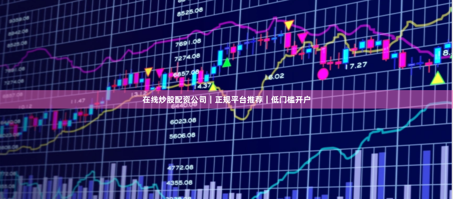 在线炒股配资公司｜正规平台推荐｜低门槛开户