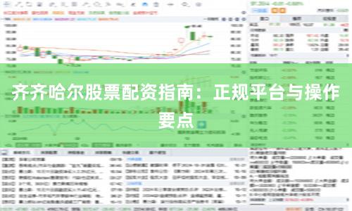 齐齐哈尔股票配资指南:正规平台与操作要点