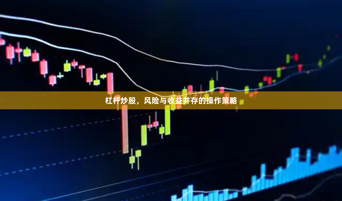 杠杆炒股，风险与收益并存的操作策略