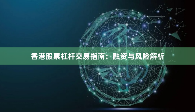 香港股票杠杆交易指南：融资与风险解析