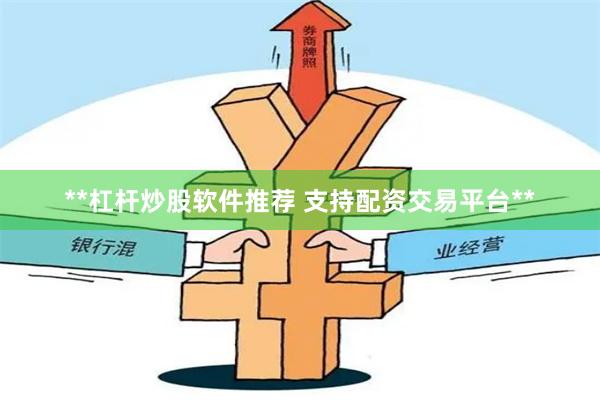 **杠杆炒股软件推荐 支持配资交易平台**