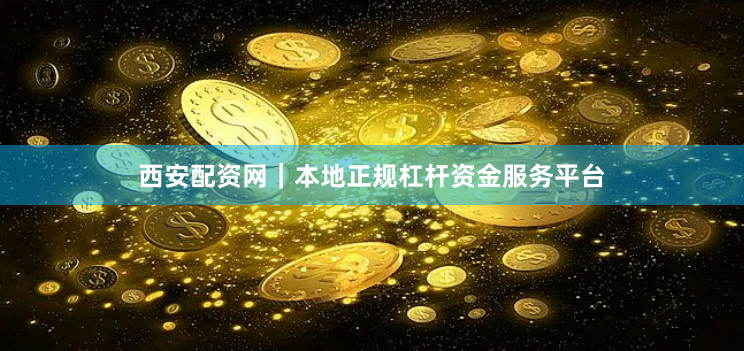 西安配资网｜本地正规杠杆资金服务平台