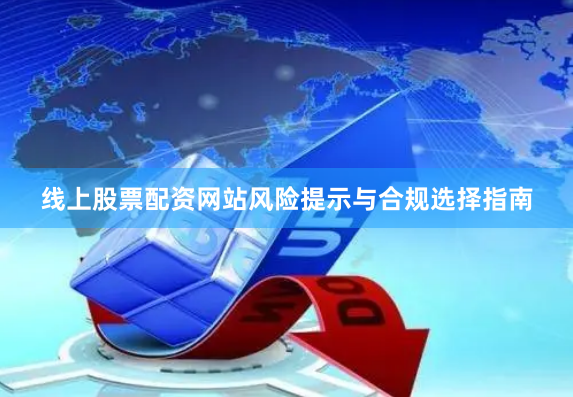 线上股票配资网站风险提示与合规选择指南