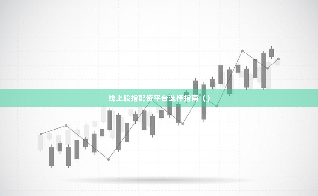 线上股指配资平台选择指南（）