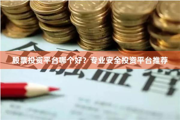 股票投资平台哪个好？专业安全投资平台推荐