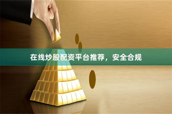 在线炒股配资平台推荐，安全合规