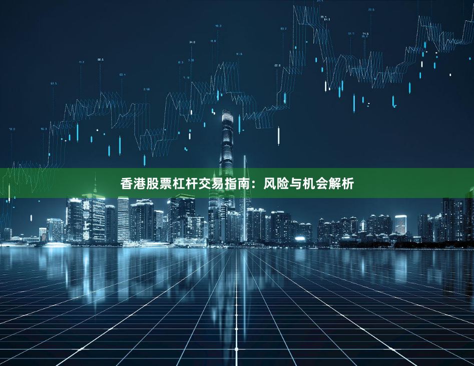 香港股票杠杆交易指南：风险与机会解析